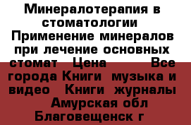 Минералотерапия в стоматологии  Применение минералов при лечение основных стомат › Цена ­ 253 - Все города Книги, музыка и видео » Книги, журналы   . Амурская обл.,Благовещенск г.